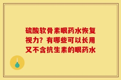 硫酸软骨素眼药水恢复视力？有哪些可以长用又不含抗生素的眼药水