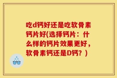 吃d钙好还是吃软骨素钙片好(选择钙片：什么样的钙片效果更好，软骨素钙还是D钙？)