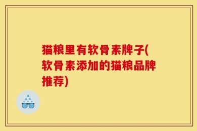 猫粮里有软骨素牌子(软骨素添加的猫粮品牌推荐)