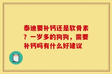 泰迪要补钙还是软骨素？一岁多的狗狗，需要补钙吗有什么好建议