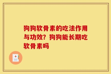 狗狗软骨素的吃法作用与功效？狗狗能长期吃软骨素吗
