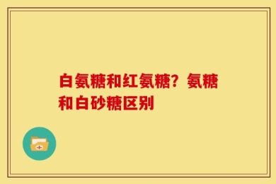 白氨糖和红氨糖？氨糖和白砂糖区别