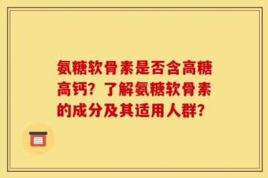 氨糖软骨素是否含高糖高钙？了解氨糖软骨素的成分及其适用人群？