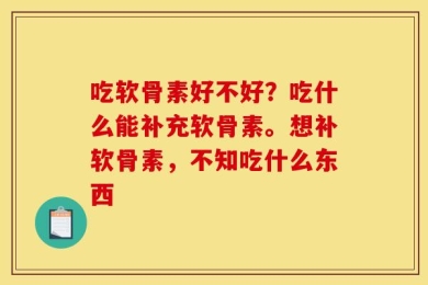 吃软骨素好不好？吃什么能补充软骨素。想补软骨素，不知吃什么东西