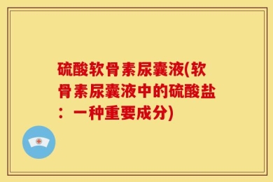 硫酸软骨素尿囊液(软骨素尿囊液中的硫酸盐：一种重要成分)