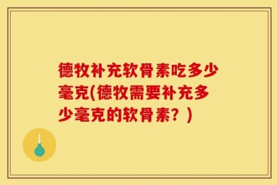 德牧补充软骨素吃多少毫克(德牧需要补充多少毫克的软骨素？)