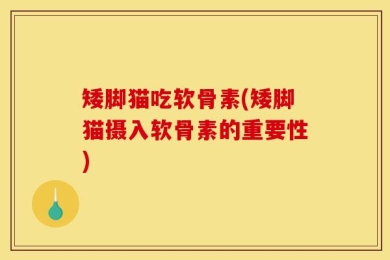 矮脚猫吃软骨素(矮脚猫摄入软骨素的重要性)