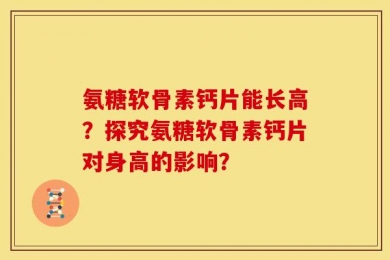氨糖软骨素钙片能长高？探究氨糖软骨素钙片对身高的影响？