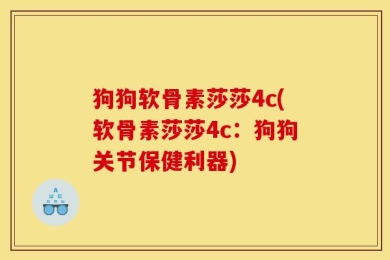 狗狗软骨素莎莎4c(软骨素莎莎4c：狗狗关节保健利器)