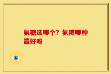氨糖选哪个？氨糖哪种最好呀