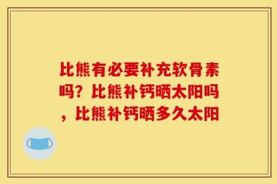 比熊有必要补充软骨素吗？比熊补钙晒太阳吗，比熊补钙晒多久太阳