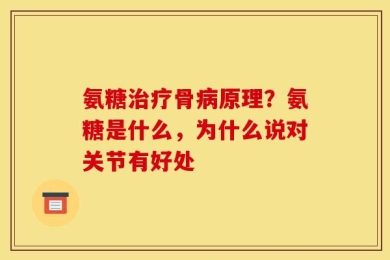 氨糖治疗骨病原理？氨糖是什么，为什么说对关节有好处
