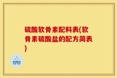 硫酸软骨素配料表(软骨素硫酸盐的配方简表)
