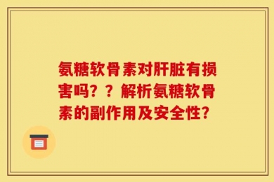 氨糖软骨素对肝脏有损害吗？？解析氨糖软骨素的副作用及安全性？