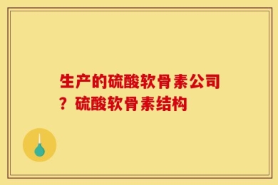 生产的硫酸软骨素公司？硫酸软骨素结构