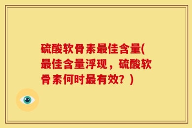 硫酸软骨素最佳含量(最佳含量浮现，硫酸软骨素何时最有效？)