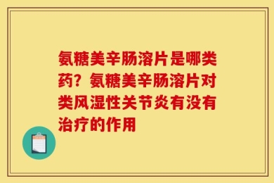 氨糖美辛肠溶片是哪类药？氨糖美辛肠溶片对类风湿性关节炎有没有治疗的作用