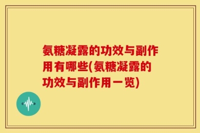 氨糖凝露的功效与副作用有哪些(氨糖凝露的功效与副作用一览)