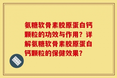 氨糖软骨素胶原蛋白钙颗粒的功效与作用？详解氨糖软骨素胶原蛋白钙颗粒的保健效果？