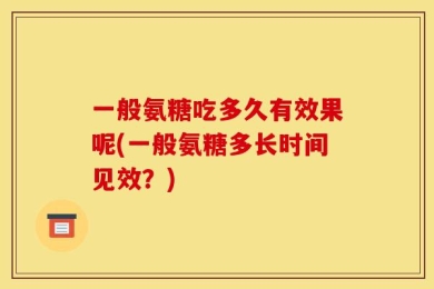 一般氨糖吃多久有效果呢(一般氨糖多长时间见效？)