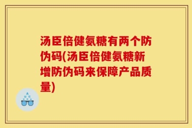 汤臣倍健氨糖有两个防伪码(汤臣倍健氨糖新增防伪码来保障产品质量)