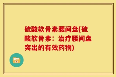 硫酸软骨素腰间盘(硫酸软骨素：治疗腰间盘突出的有效药物)