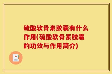 硫酸软骨素胶囊有什么作用(硫酸软骨素胶囊的功效与作用简介)