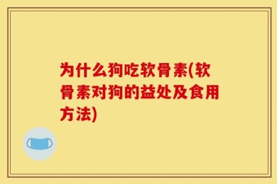 为什么狗吃软骨素(软骨素对狗的益处及食用方法)