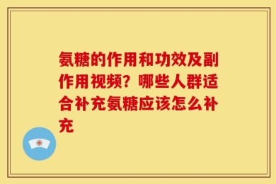 氨糖的作用和功效及副作用视频？哪些人群适合补充氨糖应该怎么补充
