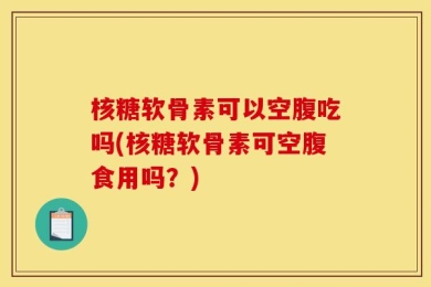核糖软骨素可以空腹吃吗(核糖软骨素可空腹食用吗？)