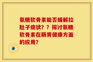 氨糖软骨素能否缓解拉肚子症状？？探讨氨糖软骨素在肠胃健康方面的应用？