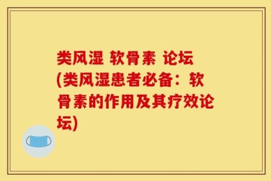 类风湿 软骨素 论坛(类风湿患者必备：软骨素的作用及其疗效论坛)