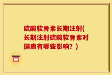 硫酸软骨素长期注射(长期注射硫酸软骨素对健康有哪些影响？)