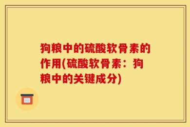 狗粮中的硫酸软骨素的作用(硫酸软骨素：狗粮中的关键成分)