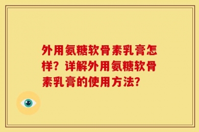 外用氨糖软骨素乳膏怎样？详解外用氨糖软骨素乳膏的使用方法？