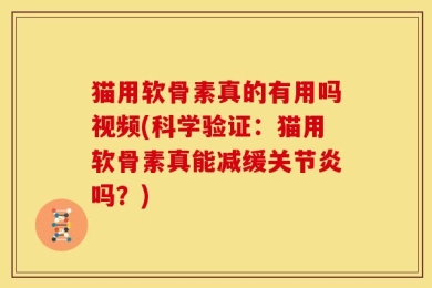 猫用软骨素真的有用吗视频(科学验证：猫用软骨素真能减缓关节炎吗？)