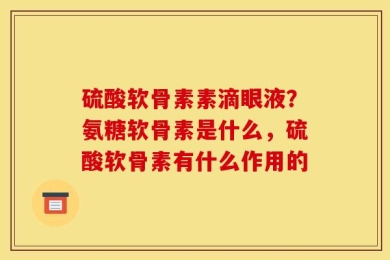 硫酸软骨素素滴眼液？氨糖软骨素是什么，硫酸软骨素有什么作用的