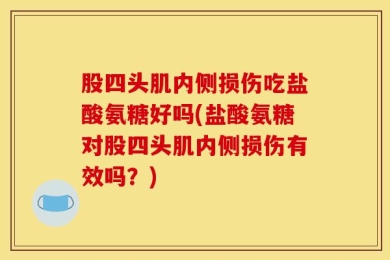 股四头肌内侧损伤吃盐酸氨糖好吗(盐酸氨糖对股四头肌内侧损伤有效吗？)