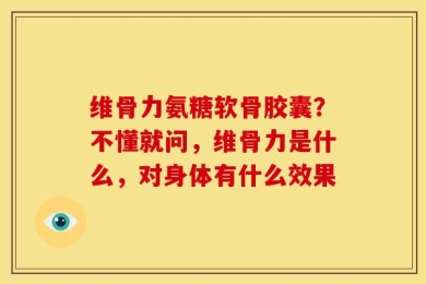 维骨力氨糖软骨胶囊？不懂就问，维骨力是什么，对身体有什么效果