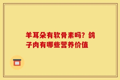 羊耳朵有软骨素吗？鸽子肉有哪些营养价值