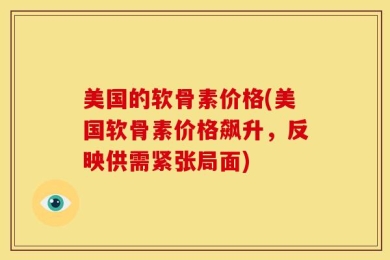 美国的软骨素价格(美国软骨素价格飙升，反映供需紧张局面)