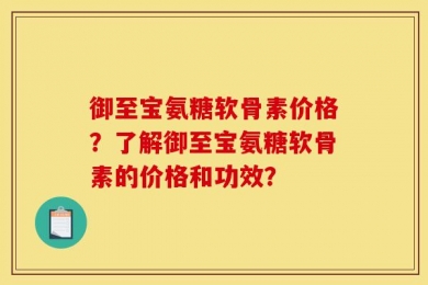御至宝氨糖软骨素价格？了解御至宝氨糖软骨素的价格和功效？