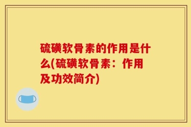 硫磺软骨素的作用是什么(硫磺软骨素：作用及功效简介)