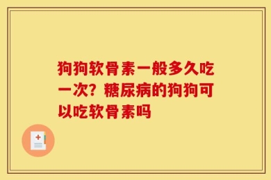 狗狗软骨素一般多久吃一次？糖尿病的狗狗可以吃软骨素吗