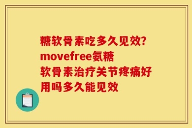 糖软骨素吃多久见效？movefree氨糖软骨素治疗关节疼痛好用吗多久能见效