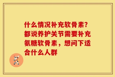 什么情况补充软骨素？都说养护关节需要补充氨糖软骨素，想问下适合什么人群