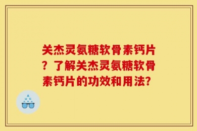 关杰灵氨糖软骨素钙片？了解关杰灵氨糖软骨素钙片的功效和用法？