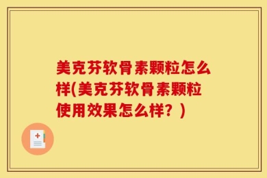 美克芬软骨素颗粒怎么样(美克芬软骨素颗粒使用效果怎么样？)