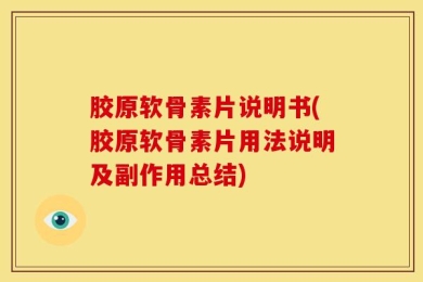 胶原软骨素片说明书(胶原软骨素片用法说明及副作用总结)
