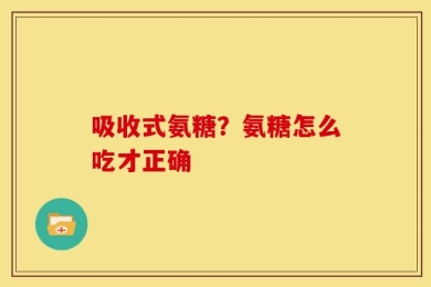 吸收式氨糖？氨糖怎么吃才正确